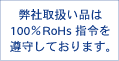 弊社取り扱い品は100%RoHs指令を遵守しております。